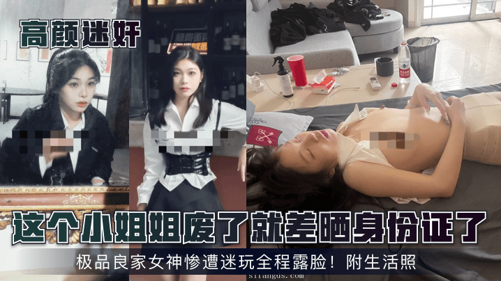 【高颜】这个小姐姐废了就差晒身份证了！极品良家女神惨遭迷玩全程露脸！附生活照！