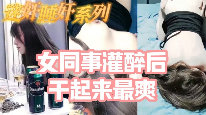 睡奸系列_把白皙漂亮高颜值的女同事后一顿啪啪，醉酒的干起来最爽了，还有一些反应