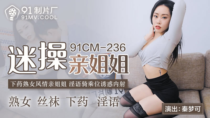【果冻传媒】【91CM-236】【迷操亲姐姐】【秦梦可】【熟女风情亲姐姐 淫语骑乘位诱惑内射】