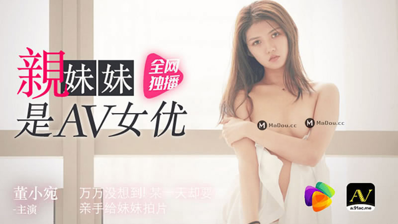【91CM-057】【亲妹妹是AV女优】【董小宛】【万万没想到 某一天却要亲手给妹妹拍片】 【91CM-057】【亲妹妹是AV女优】【董小宛】【万万没想到 某一天却要亲手给妹妹拍片】